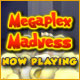 Megaplex Madness: Now Playing ™